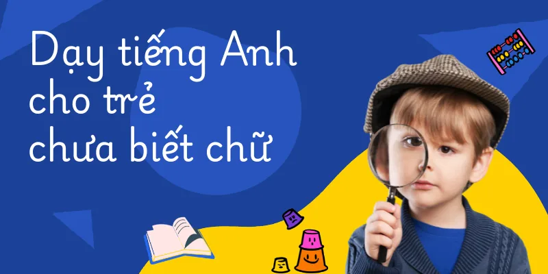 Hướng dẫn dạy tiếng Anh cho trẻ chưa biết chữ